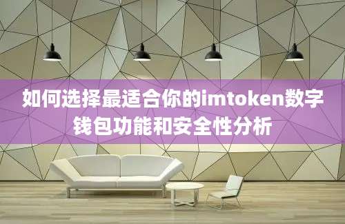 如何选择最适合你的imtoken数字钱包功能和安全性分析