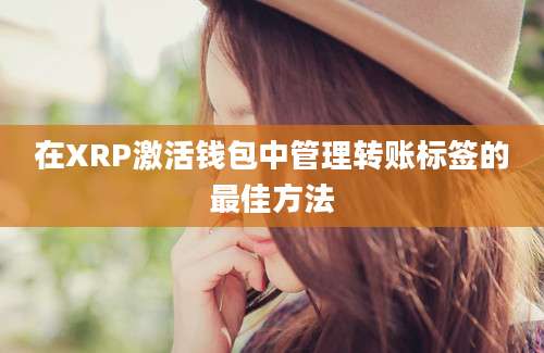 在XRP激活钱包中管理转账标签的最佳方法