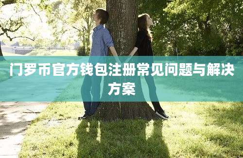 门罗币官方钱包注册常见问题与解决方案
