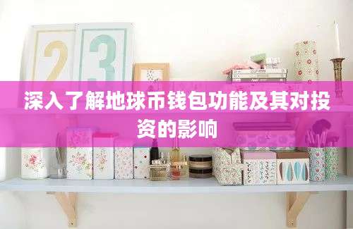 深入了解地球币钱包功能及其对投资的影响