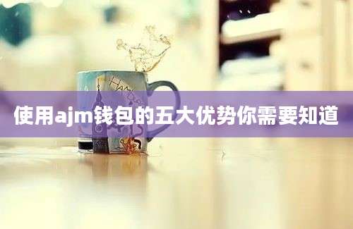 使用ajm钱包的五大优势你需要知道