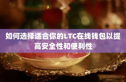 如何选择适合你的LTC在线钱包以提高安全性和便利性