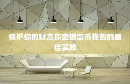 保护你的财富探索银票币钱包的最佳实践