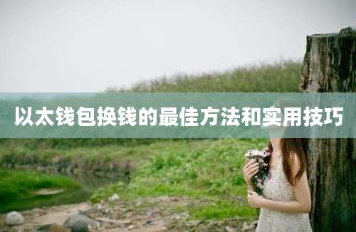 以太钱包换钱的最佳方法和实用技巧