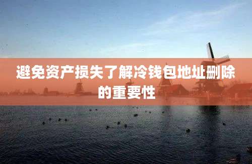 避免资产损失了解冷钱包地址删除的重要性
